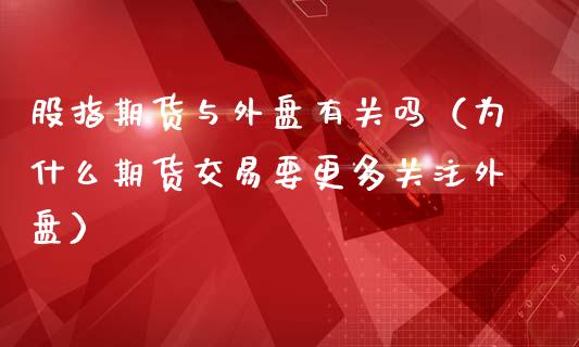 股指期货与外盘有关吗（为什么期货交易要更多关注外盘）_https://www.yunyouns.com_期货行情_第1张