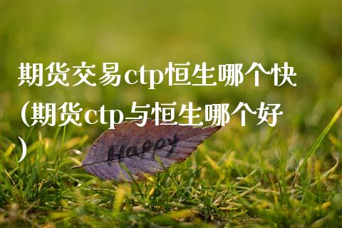 期货交易ctp恒生哪个快(期货ctp与恒生哪个好)_https://www.yunyouns.com_恒生指数_第1张