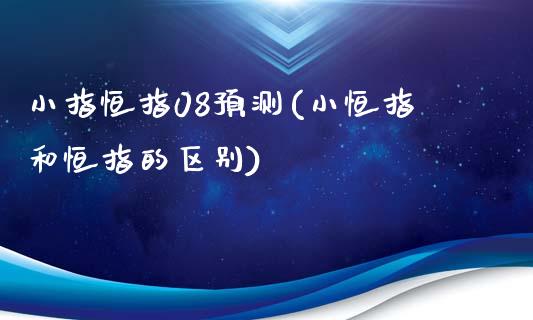 小指恒指08预测(小恒指和恒指的区别)_https://www.yunyouns.com_期货行情_第1张