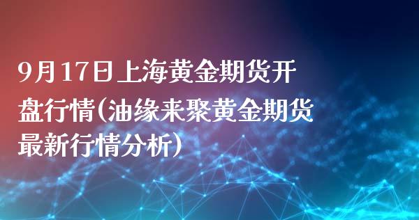 9月17日上海黄金期货开盘行情(油缘来聚黄金期货最新行情分析)_https://www.yunyouns.com_期货行情_第1张