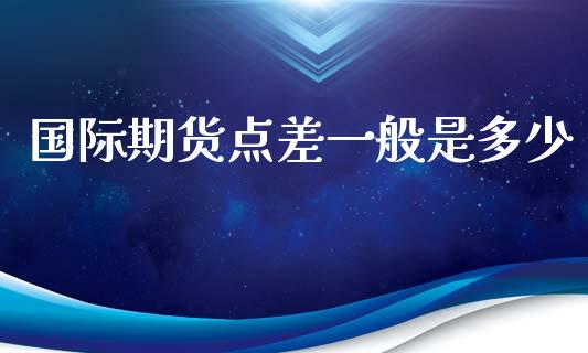 国际期货点差一般是多少_https://www.yunyouns.com_期货行情_第1张