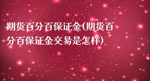 期货百分百保证金(期货百分百保证金交易是怎样)_https://www.yunyouns.com_期货直播_第1张