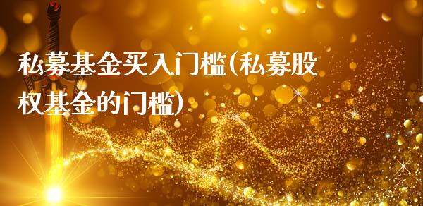 私募基金买入门槛(私募股权基金的门槛)_https://www.yunyouns.com_股指期货_第1张