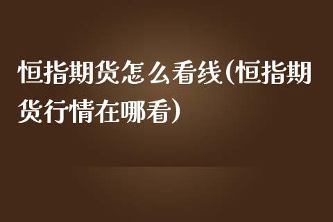 恒指期货怎么看线(恒指期货行情在哪看)_https://www.yunyouns.com_期货行情_第1张