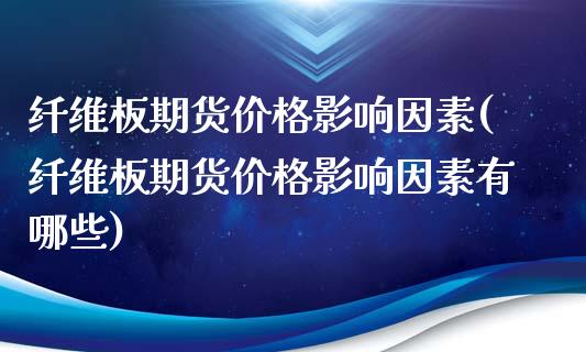 纤维板期货价格影响因素(纤维板期货价格影响因素有哪些)_https://www.yunyouns.com_股指期货_第1张