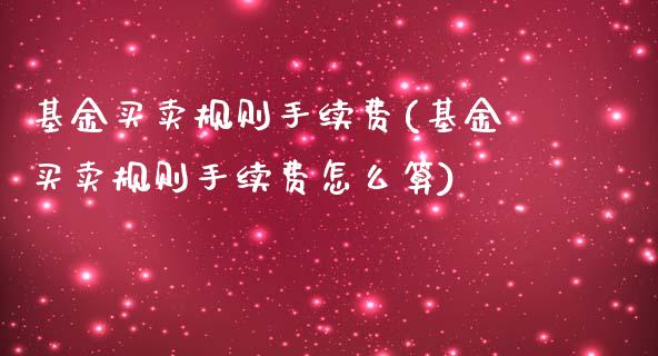 基金买卖规则手续费(基金买卖规则手续费怎么算)_https://www.yunyouns.com_期货直播_第1张