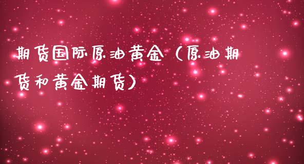 期货国际原油黄金（原油期货和黄金期货）_https://www.yunyouns.com_期货直播_第1张