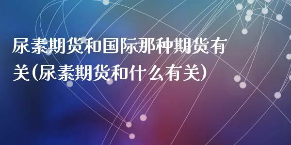 尿素期货和国际那种期货有关(尿素期货和什么有关)_https://www.yunyouns.com_恒生指数_第1张