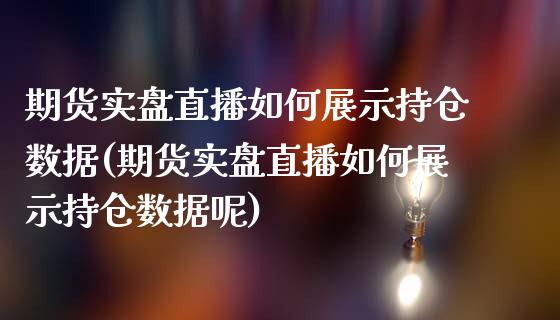 期货实盘直播如何展示持仓数据(期货实盘直播如何展示持仓数据呢)_https://www.yunyouns.com_期货直播_第1张