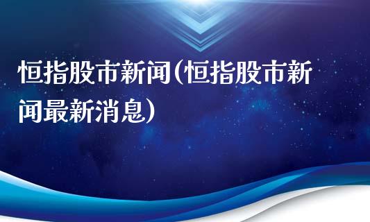 恒指股市新闻(恒指股市新闻最新消息)_https://www.yunyouns.com_股指期货_第1张