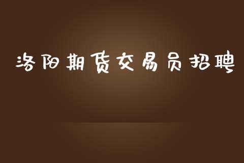 洛阳期货交易员招聘_https://www.yunyouns.com_恒生指数_第1张