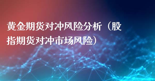 黄金期货对冲风险分析（股指期货对冲市场风险）_https://www.yunyouns.com_恒生指数_第1张