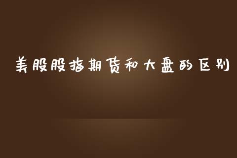 美股股指期货和大盘的区别_https://www.yunyouns.com_恒生指数_第1张