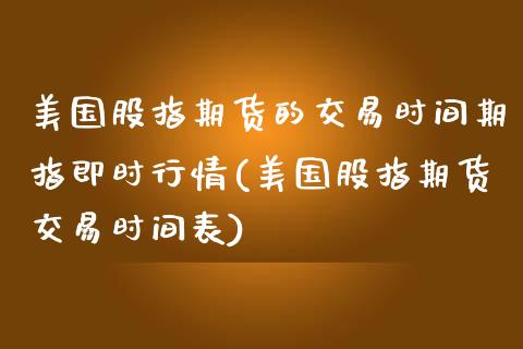 美国股指期货的交易时间期指即时行情(美国股指期货交易时间表)_https://www.yunyouns.com_期货行情_第1张