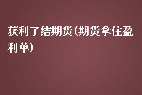 获利了结期货(期货拿住盈利单)_https://www.yunyouns.com_期货直播_第1张