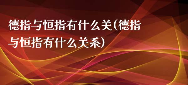 德指与恒指有什么关(德指与恒指有什么关系)_https://www.yunyouns.com_恒生指数_第1张