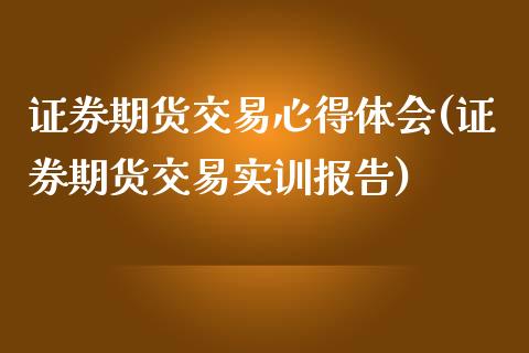 证券期货交易心得体会(证券期货交易实训报告)_https://www.yunyouns.com_恒生指数_第1张