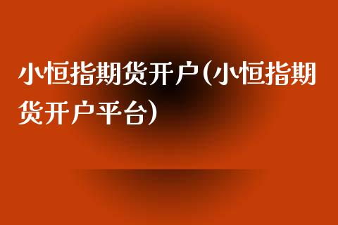 小恒指期货开户(小恒指期货开户平台)_https://www.yunyouns.com_股指期货_第1张