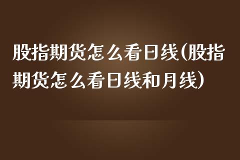 股指期货怎么看日线(股指期货怎么看日线和月线)_https://www.yunyouns.com_期货行情_第1张