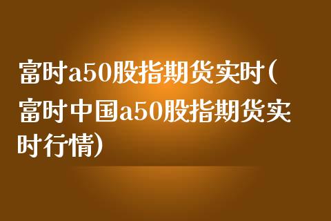 富时a50股指期货实时(富时中国a50股指期货实时行情)_https://www.yunyouns.com_期货直播_第1张