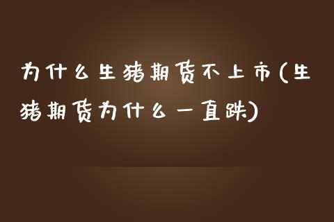 为什么生猪期货不上市(生猪期货为什么一直跌)_https://www.yunyouns.com_恒生指数_第1张