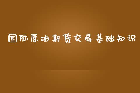 国际原油期货交易基础知识_https://www.yunyouns.com_股指期货_第1张