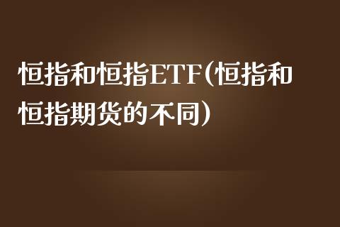 恒指和恒指ETF(恒指和恒指期货的不同)_https://www.yunyouns.com_恒生指数_第1张