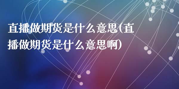 直播做期货是什么意思(直播做期货是什么意思啊)_https://www.yunyouns.com_股指期货_第1张