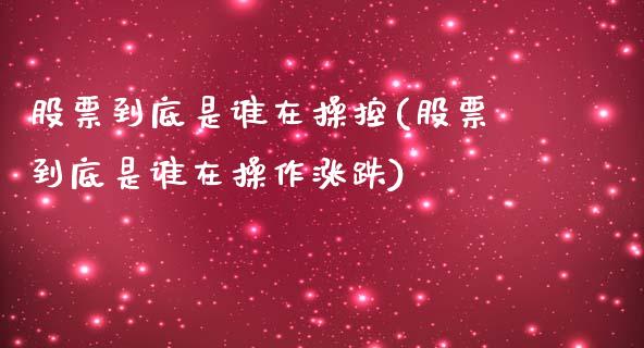 股票到底是谁在操控(股票到底是谁在操作涨跌)_https://www.yunyouns.com_股指期货_第1张