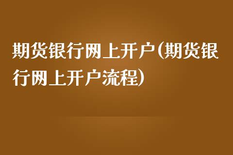 期货银行网上开户(期货银行网上开户流程)_https://www.yunyouns.com_期货直播_第1张