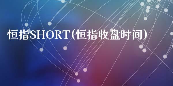 恒指SHORT(恒指收盘时间)_https://www.yunyouns.com_股指期货_第1张