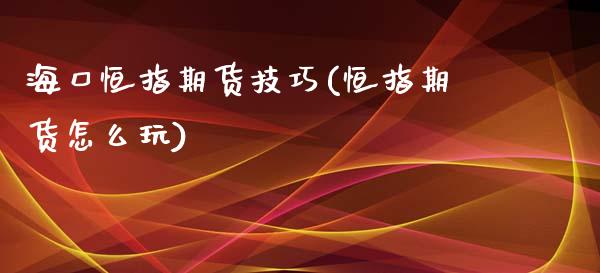 海口恒指期货技巧(恒指期货怎么玩)_https://www.yunyouns.com_恒生指数_第1张