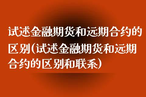 试述金融期货和远期合约的区别(试述金融期货和远期合约的区别和联系)_https://www.yunyouns.com_期货直播_第1张