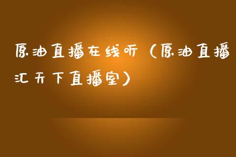 原油直播在线听（原油直播汇天下直播室）_https://www.yunyouns.com_期货行情_第1张