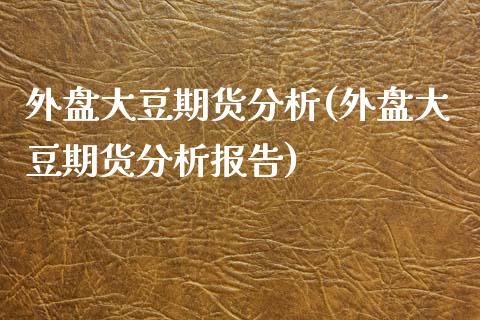 外盘大豆期货分析(外盘大豆期货分析报告)_https://www.yunyouns.com_期货直播_第1张