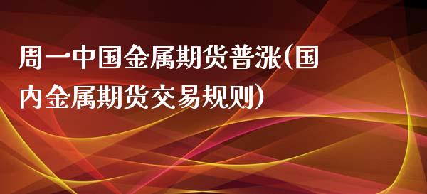 周一中国金属期货普涨(国内金属期货交易规则)_https://www.yunyouns.com_恒生指数_第1张