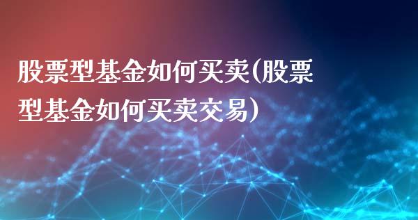 股票型基金如何买卖(股票型基金如何买卖交易)_https://www.yunyouns.com_恒生指数_第1张