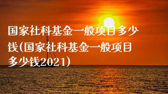 国家社科基金一般项目多少钱(国家社科基金一般项目多少钱2021)_https://www.yunyouns.com_股指期货_第1张