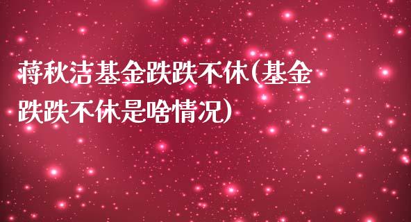 蒋秋洁基金跌跌不休(基金跌跌不休是啥情况)_https://www.yunyouns.com_恒生指数_第1张