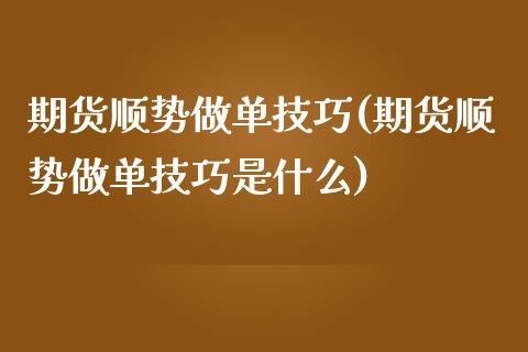 期货顺势做单技巧(期货顺势做单技巧是什么)_https://www.yunyouns.com_期货直播_第1张