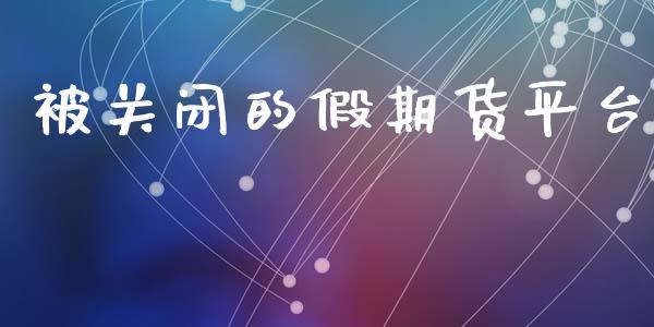 被关闭的假期货平台_https://www.yunyouns.com_期货直播_第1张