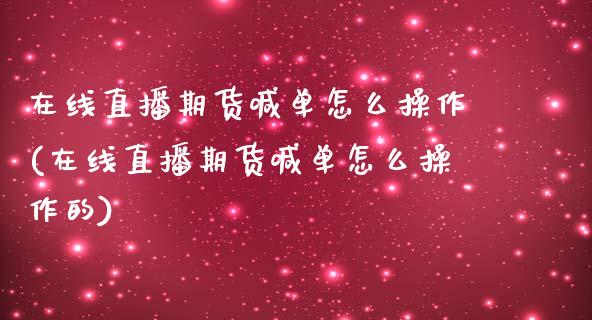 在线直播期货喊单怎么操作(在线直播期货喊单怎么操作的)_https://www.yunyouns.com_股指期货_第1张