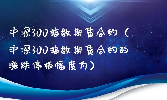 沪深300指数期货合约（沪深300指数期货合约的涨跌停板幅度为）_https://www.yunyouns.com_期货行情_第1张