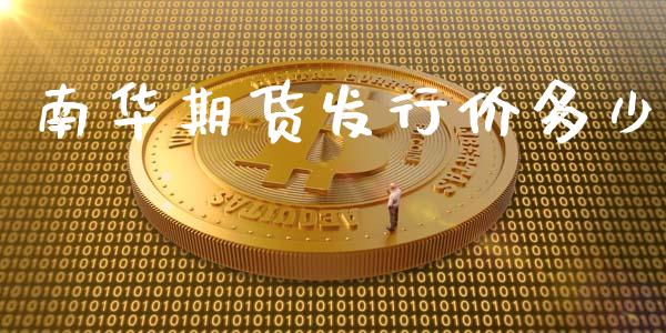 南华期货发行价多少_https://www.yunyouns.com_股指期货_第1张