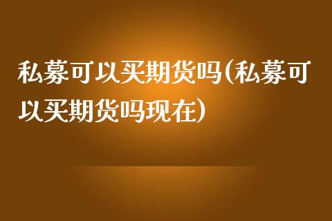 私募可以买期货吗(私募可以买期货吗现在)_https://www.yunyouns.com_期货直播_第1张