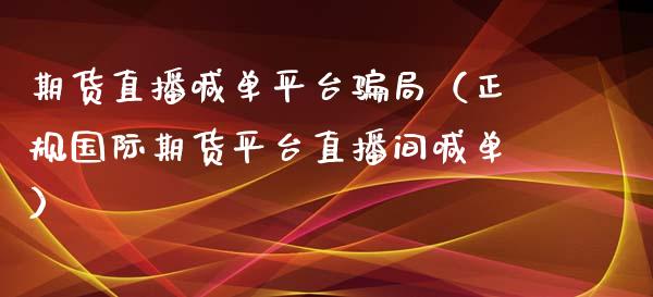 期货直播喊单平台局（正规国际期货平台直播间喊单）_https://www.yunyouns.com_恒生指数_第1张