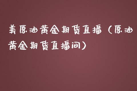 美原油黄金期货直播（原油黄金期货直播间）_https://www.yunyouns.com_期货行情_第1张