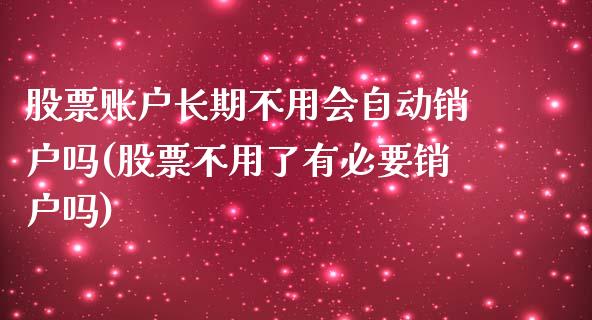 股票账户长期不用会自动销户吗(股票不用了有必要销户吗)_https://www.yunyouns.com_恒生指数_第1张