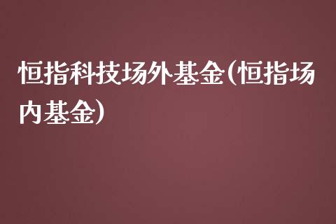 恒指科技场外基金(恒指场内基金)_https://www.yunyouns.com_恒生指数_第1张