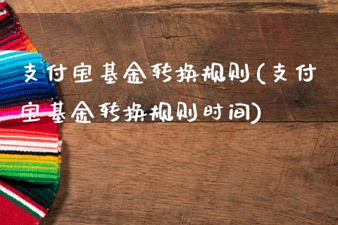 支付宝基金转换规则(支付宝基金转换规则时间)_https://www.yunyouns.com_期货直播_第1张